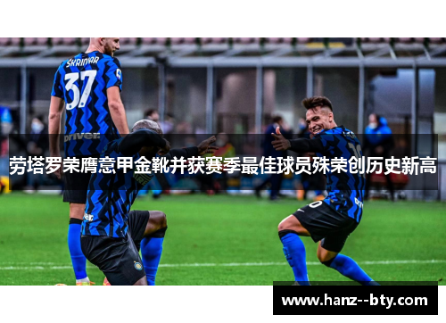 劳塔罗荣膺意甲金靴并获赛季最佳球员殊荣创历史新高