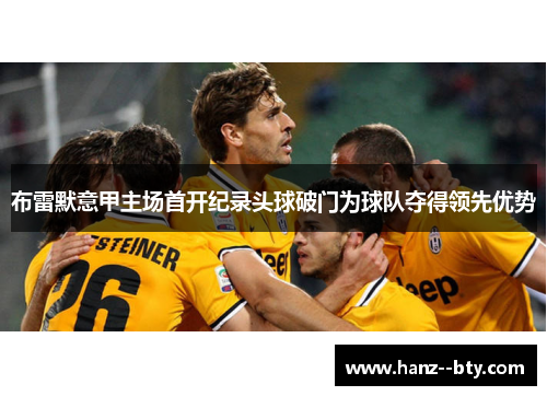 布雷默意甲主场首开纪录头球破门为球队夺得领先优势 布雷默意甲主场首开纪录头球破门为球队夺得领先优势