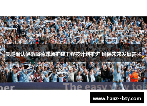 曼城确认伊蒂哈德球场扩建工程按计划推进 确保未来发展需求 曼城确认伊蒂哈德球场扩建工程按计划推进 确保未来发展需求