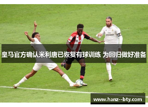皇马官方确认米利唐已恢复有球训练 为回归做好准备 皇马官方确认米利唐已恢复有球训练 为回归做好准备