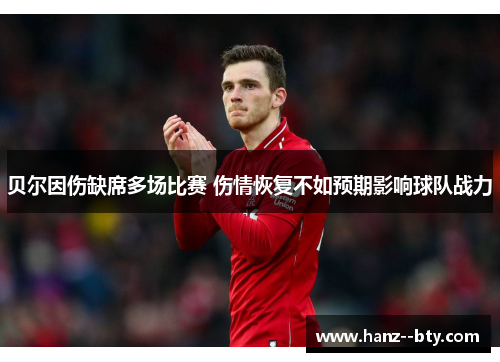 贝尔因伤缺席多场比赛 伤情恢复不如预期影响球队战力 贝尔因伤缺席多场比赛 伤情恢复不如预期影响球队战力