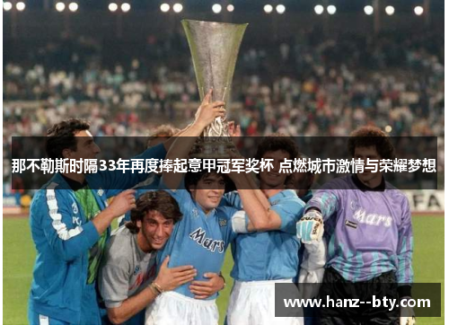 那不勒斯时隔33年再度捧起意甲冠军奖杯 点燃城市激情与荣耀梦想