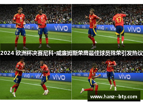 2024 欧洲杯决赛尼科·威廉姆斯荣膺最佳球员殊荣引发热议 2024 欧洲杯决赛尼科·威廉姆斯荣膺最佳球员殊荣引发热议