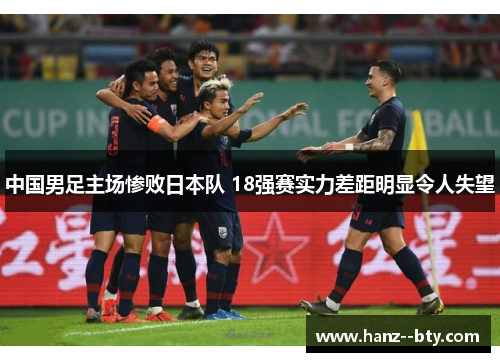 中国男足主场惨败日本队 18强赛实力差距明显令人失望