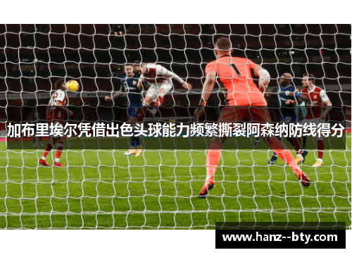 加布里埃尔凭借出色头球能力频繁撕裂阿森纳防线得分 加布里埃尔凭借出色头球能力频繁撕裂阿森纳防线得分