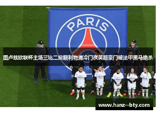 图卢兹欧联杯主场三比二掀翻利物浦冷门夜英超豪门被法甲黑马绝杀