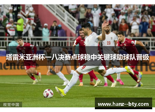 塔雷米亚洲杯一八决赛点球稳中关键球助球队晋级
