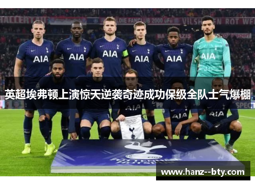 英超埃弗顿上演惊天逆袭奇迹成功保级全队士气爆棚