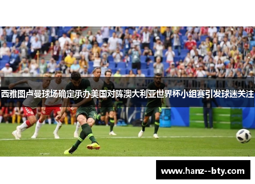 西雅图卢曼球场确定承办美国对阵澳大利亚世界杯小组赛引发球迷关注