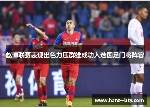 赵博联赛表现出色力压群雄成功入选国足门将阵容