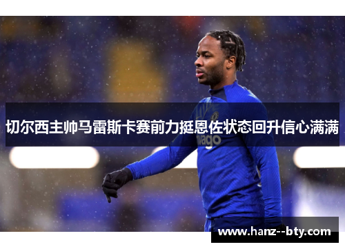 切尔西主帅马雷斯卡赛前力挺恩佐状态回升信心满满 切尔西主帅马雷斯卡赛前力挺恩佐状态回升信心满满
