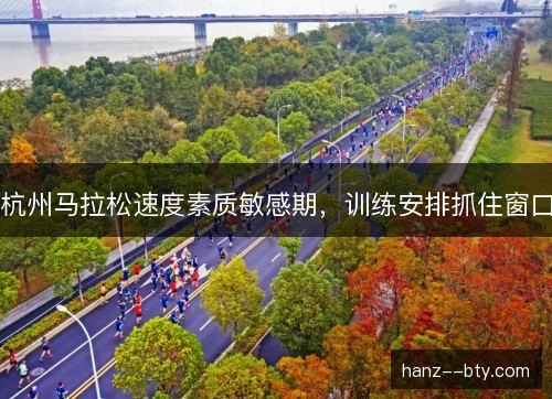 杭州马拉松速度素质敏感期，训练安排抓住窗口