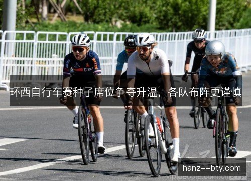 环西自行车赛种子席位争夺升温，各队布阵更谨慎